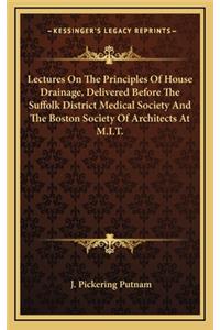 Lectures on the Principles of House Drainage, Delivered Before the Suffolk District Medical Society and the Boston Society of Architects at M.I.T.