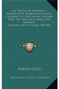 On The Eve Of The War, A Narrative Of Impressions During A Journey In Cape Colony The Free State, The Transvaal Natal, And Rhodesia