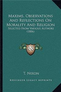 Maxims, Observations And Reflections On Morality And Religion: Selected From Various Authors (1806)
