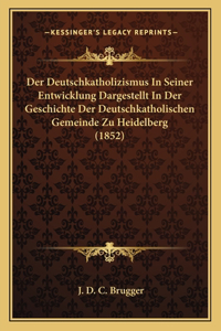 Der Deutschkatholizismus In Seiner Entwicklung Dargestellt In Der Geschichte Der Deutschkatholischen Gemeinde Zu Heidelberg (1852)