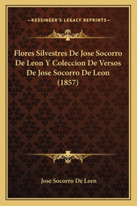 Flores Silvestres De Jose Socorro De Leon Y Coleccion De Versos De Jose Socorro De Leon (1857)