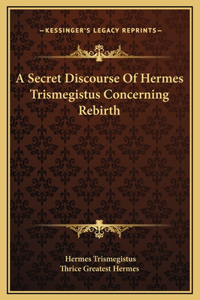 Secret Discourse Of Hermes Trismegistus Concerning Rebirth