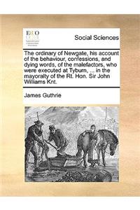 The Ordinary of Newgate, His Account of the Behaviour, Confessions, and Dying Words, of the Malefactors, Who Were Executed at Tyburn, ... in the Mayoralty of the Rt. Hon. Sir John Williams Knt.