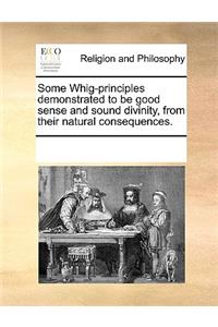 Some Whig-principles demonstrated to be good sense and sound divinity, from their natural consequences.