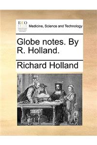 Globe notes. By R. Holland.
