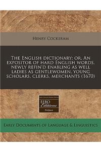 The English Dictionary; Or, an Expositor of Hard English Words, Newly Refin'd Enabling as Well Ladies as Gentlewomen, Young Scholars, Clerks, Merchants (1670)