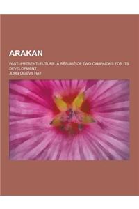 Arakan; Past--Present--Future. a Resume of Two Campaigns for Its Development