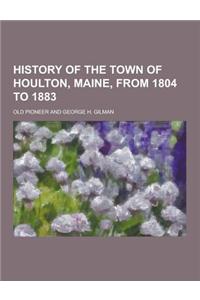 History of the Town of Houlton, Maine, from 1804 to 1883
