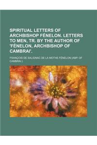 Spiritual Letters of Archbishop Fenelon. Letters to Men, Tr. by the Author of 'Fenelon, Archbishop of Cambrai'.