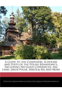 A Guide to the Composers, Scholars and Poets of the Polish Renaissance, Including Nicolaus Copernicus, Jan Laski, Jakub Polak, Mikolaj Rej and More