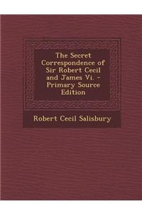 The Secret Correspondence of Sir Robert Cecil and James VI.