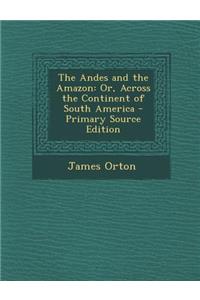 Andes and the Amazon: Or, Across the Continent of South America