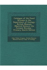Catalogue of the Fossil Bryozoa in the Department of Geology: British Museum (Nautral History) the Jurassic Bryozoa - Primary Source Edition