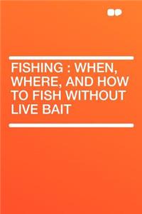 Fishing: When, Where, and How to Fish Without Live Bait