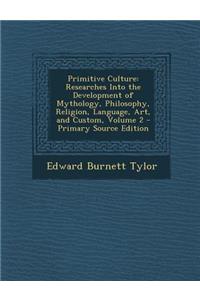 Primitive Culture: Researches Into the Development of Mythology, Philosophy, Religion, Language, Art, and Custom, Volume 2
