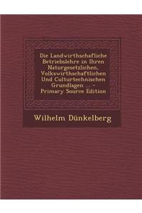 Die Landwirthschafliche Betriebslehre in Ihren Naturgesetzlichen, Volkswirthschaftlichen Und Culturtechnischen Grundlagen ...