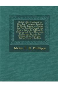 Histoire Des Apothicaires Chez Les Principaux Peuples Du Monde: Depuis Les Temps Les Plus Recules Jusqu'a Nos Jours, Suivie Du Tableau de L'Etat Actuel de La Pharmacie En Europe, En Asie, En Afrique Et En Amerique