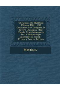 Chronique de Matthieu D'Edesse [962-1136] Continuee Par Gregoire Le Pretre [Jusqu'en 1162: D'Apres Trois Manuscrits de La Bibliotheque Imperiale de Paris].