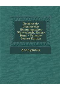 Griechisch-Lateinisches Etymologisches Worterbuch, Erster Band - Primary Source Edition