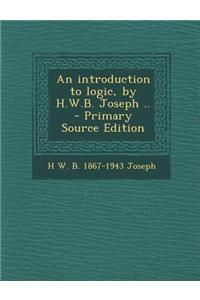 An Introduction to Logic, by H.W.B. Joseph .. - Primary Source Edition