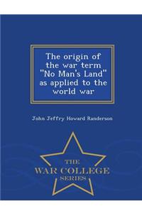 Origin of the War Term No Man's Land as Applied to the World War - War College Series