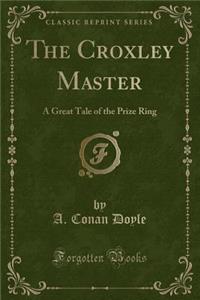 The Croxley Master: A Great Tale of the Prize Ring (Classic Reprint)