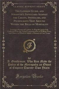 The London Guide, and Stranger's Safeguard Against the Cheats, Swindlers, and Pickpockets That Around Within the Bills of Mortality