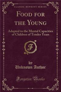 Food for the Young: Adapted to the Mental Capacities of Children of Tender Years (Classic Reprint)