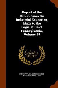 Report of the Commission on Industrial Education, Made to the Legislature of Pennsylvania, Volume 65