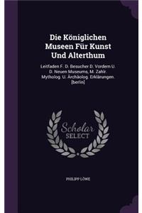 Die Königlichen Museen Für Kunst Und Alterthum: Leitfaden F. D. Besucher D. Vordern U. D. Neuen Museums, M. Zahlr. Mytholog. U. Ärchäolog. Erklärungen. [berlin]