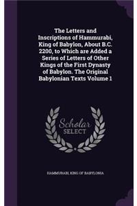 Letters and Inscriptions of Hammurabi, King of Babylon, About B.C. 2200, to Which are Added a Series of Letters of Other Kings of the First Dynasty of Babylon. The Original Babylonian Texts Volume 1