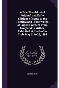 Brief Hand-List of Original and Early Editions of Some of the Poetical and Prose Works of English Writers From Langland to Wither, Exhibited at the Grolier Club, May 11 to 25, 1893