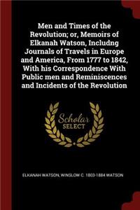 Men and Times of the Revolution; or, Memoirs of Elkanah Watson, Includng Journals of Travels in Europe and America, From 1777 to 1842, With his Correspondence With Public men and Reminiscences and Incidents of the Revolution