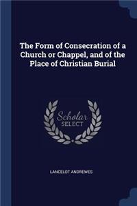 The Form of Consecration of a Church or Chappel, and of the Place of Christian Burial