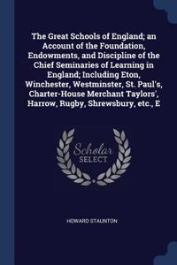 The Great Schools of England; an Account of the Foundation, Endowments, and Discipline of the Chief Seminaries of Learning in England; Including Eton, Winchester, Westminster, St. Paul's, Charter-House Merchant Taylors', Harrow, Rugby, Shrewsbury,