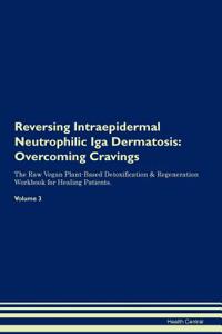 Reversing Intraepidermal Neutrophilic IGA Dermatosis: Overcoming Cravings the Raw Vegan Plant-Based Detoxification & Regeneration Workbook for Healing Patients. Volume 3