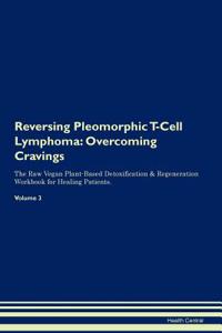 Reversing Pleomorphic T-Cell Lymphoma: Overcoming Cravings the Raw Vegan Plant-Based Detoxification & Regeneration Workbook for Healing Patients.Volume 3