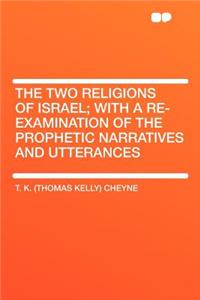The Two Religions of Israel; With a Re-Examination of the Prophetic Narratives and Utterances