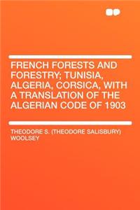 French Forests and Forestry; Tunisia, Algeria, Corsica, with a Translation of the Algerian Code of 1903