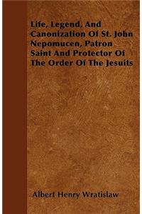 Life, Legend, And Canonization Of St. John Nepomucen, Patron Saint And Protector Of The Order Of The Jesuits