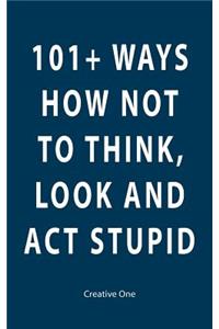 101+ Ways How Not To Think, Look and Act Stupid