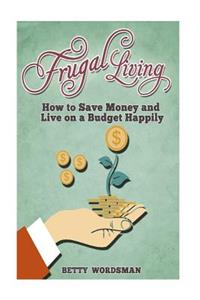 Frugal Living: How to Save Money and Live on a Budget Happily