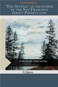 'The System, ' as Uncovered by the San Francisco Graft Prosecution