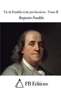 Vie de Franklin écrite par lui-même - Tome II