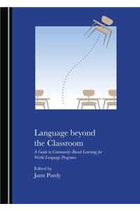Language Beyond the Classroom: A Guide to Community-Based Learning for World Language Programs