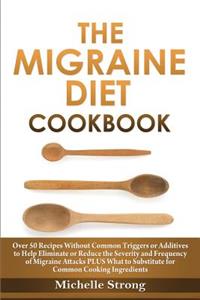 The Migraine Diet Cookbook: Over 50 Recipes Without Common Triggers or Additives to Help Eliminate or Reduce the Severity and Frequency of Migraine Attacks Plus Common Ingredient Substitutes: Over 50 Recipes Without Common Triggers or Additives to Help Eliminate or Reduce the Severity and Frequency of Migraine Attacks Plus Common Ingredie