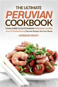 The Ultimate Peruvian Cookbook - Your Guide to Outstanding Peruvian Cuisine: Over 25 Mouthwatering Peruvian Recipes You Can't Resist