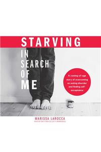 Starving in Search of Me: A Coming-Of-Age Story of Overcoming an Eating Disorder and Finding Self-Acceptance