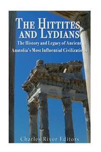 Hittites and Lydians: The History and Legacy of Ancient Anatolia's Most Influential Civilizations