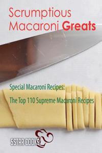 Scrumptious Macaroni Greats: Special Macaroni Recipes, the Top 110 Supreme Macaroni Recipes